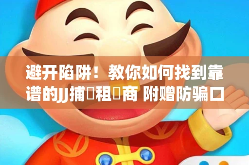 避开陷阱！教你如何找到靠谱的JJ捕魚租號商 附赠防骗口诀