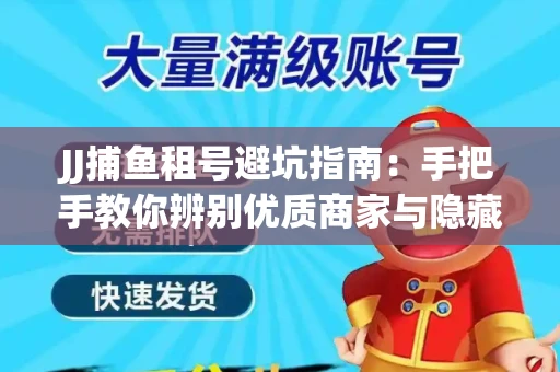 JJ捕鱼租号避坑指南：手把手教你辨别优质商家与隐藏风险