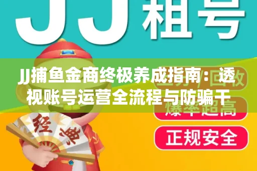 JJ捕鱼金商终极养成指南：透视账号运营全流程与防骗干货技巧