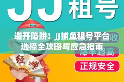 避开陷阱！JJ捕鱼租号平台选择全攻略与应急指南