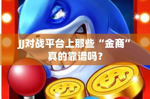 JJ对战平台上那些“金商”真的靠谱吗？